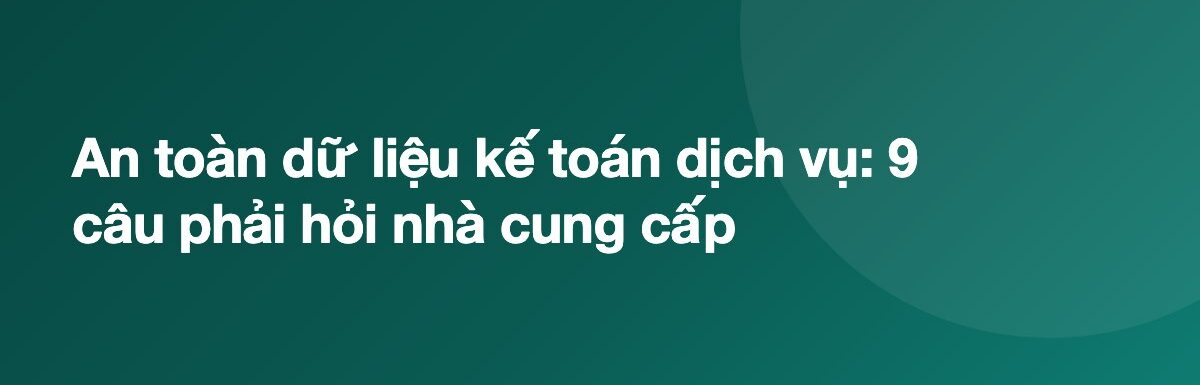An toàn dữ liệu kế toán dịch vụ: 9 câu phải hỏi nhà cung cấp