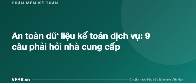 An toàn dữ liệu kế toán dịch vụ: 9 câu phải hỏi nhà cung cấp - bài viết trên VFRS.vn