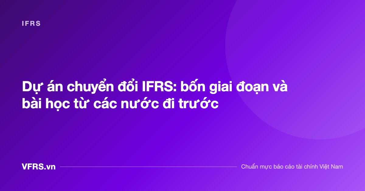 Dự án chuyển đổi IFRS: bốn giai đoạn và bài học từ các nước đi trước - bài viết trên VFRS.vn