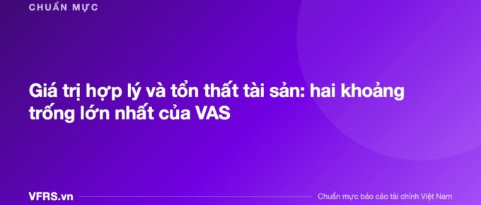 Giá trị hợp lý và tổn thất tài sản: hai khoảng trống lớn nhất của VAS - bài viết trên VFRS.vn