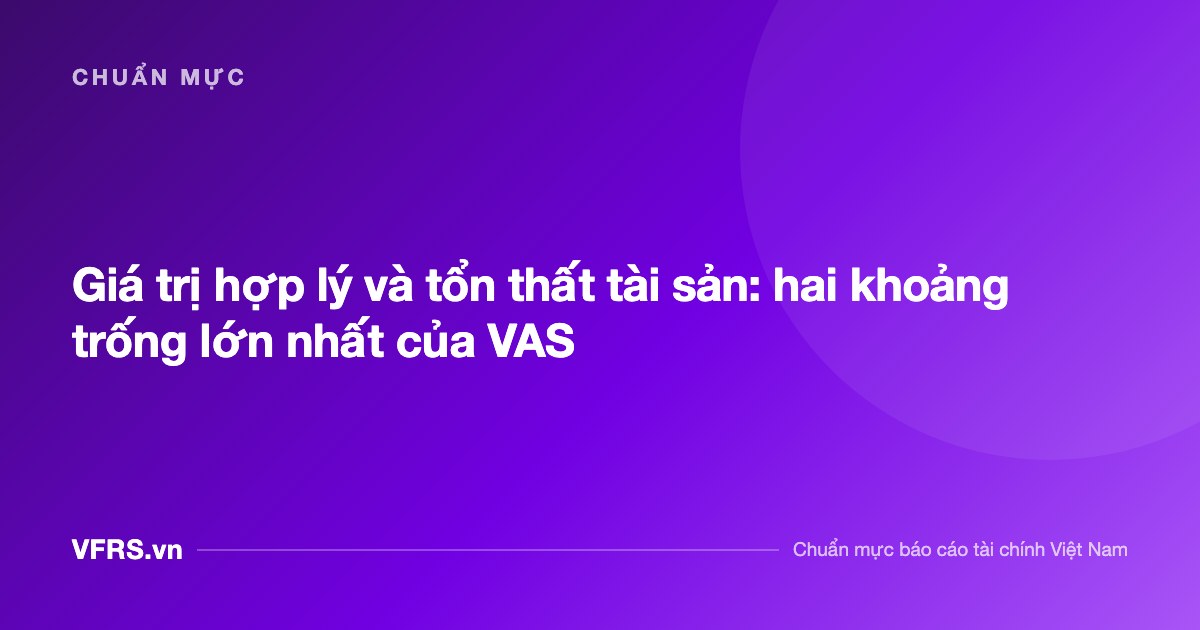 Giá trị hợp lý và tổn thất tài sản: hai khoảng trống lớn nhất của VAS - bài viết trên VFRS.vn