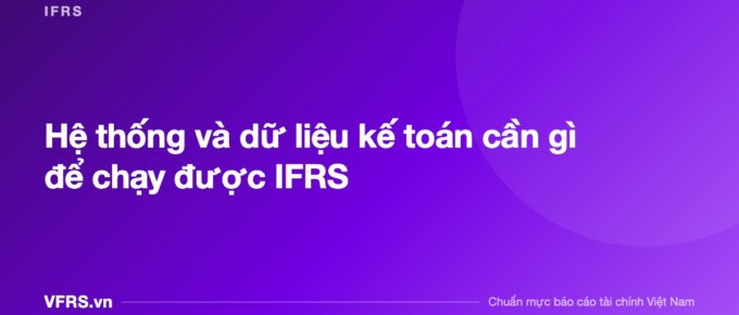 Hệ thống và dữ liệu kế toán cần gì để chạy được IFRS - bài viết trên VFRS.vn