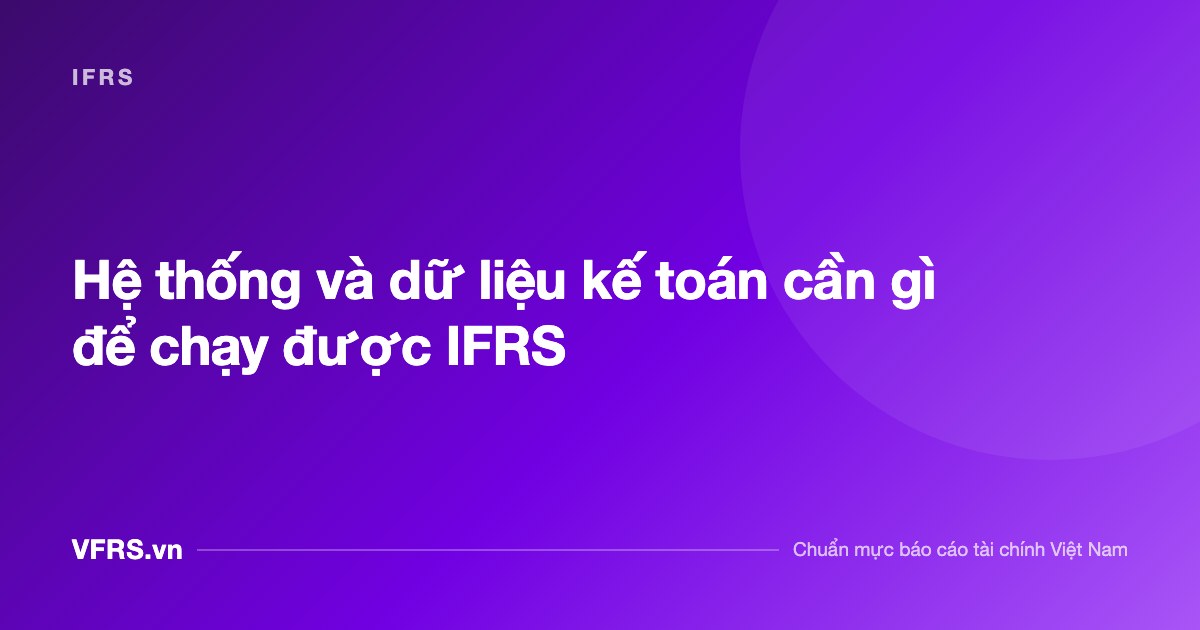 Hệ thống và dữ liệu kế toán cần gì để chạy được IFRS - bài viết trên VFRS.vn