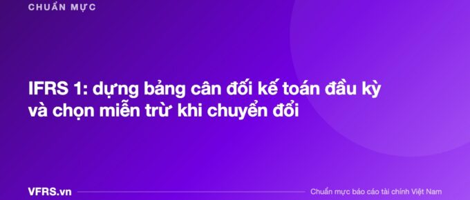 IFRS 1: dựng bảng cân đối kế toán đầu kỳ và chọn miễn trừ khi chuyển đổi - bài viết trên VFRS.vn