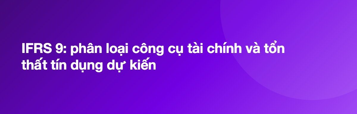 IFRS 9: phân loại công cụ tài chính và tổn thất tín dụng dự kiến