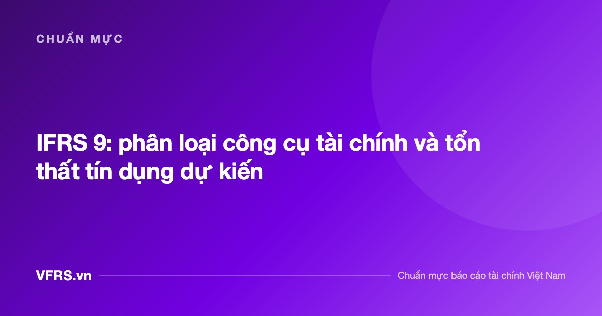IFRS 9: phân loại công cụ tài chính và tổn thất tín dụng dự kiến - bài viết trên VFRS.vn