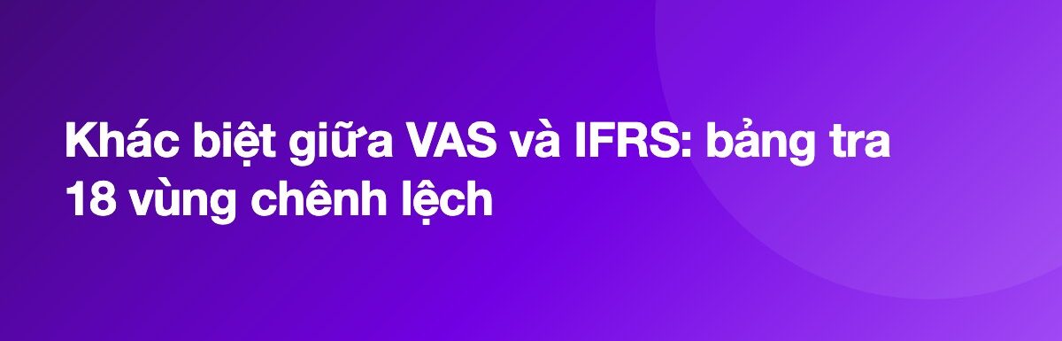 Khác biệt giữa VAS và IFRS: bảng tra 18 vùng chênh lệch