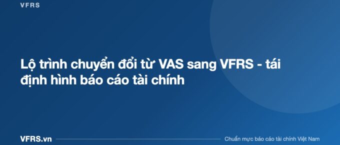 Lộ trình chuyển đổi từ VAS sang VFRS - tái định hình báo cáo tài chính - bài viết trên VFRS.vn