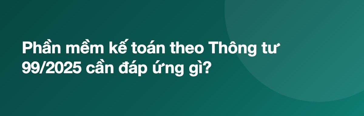 Phần mềm kế toán theo Thông tư 99/2025 cần đáp ứng gì?