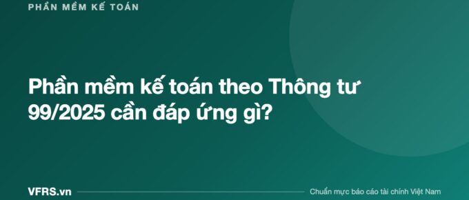 Phần mềm kế toán theo Thông tư 99/2025 cần đáp ứng gì? - bài viết trên VFRS.vn