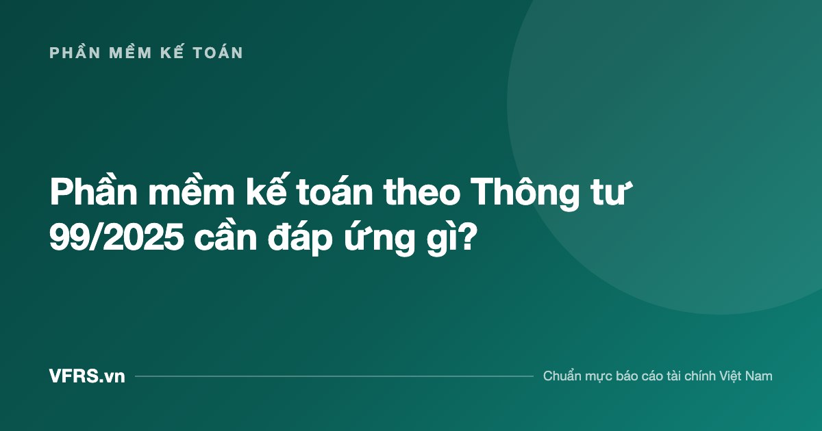 Phần mềm kế toán theo Thông tư 99/2025 cần đáp ứng gì? - bài viết trên VFRS.vn