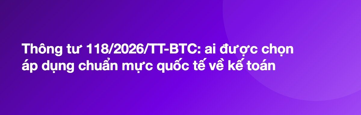 Thông tư 118/2026/TT-BTC: ai được chọn áp dụng chuẩn mực quốc tế về kế toán